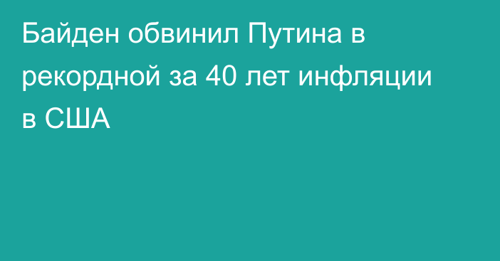 Байден обвинил Путина в рекордной за 40 лет инфляции в США