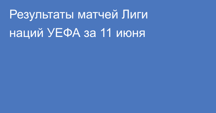 Результаты матчей Лиги наций УЕФА за 11 июня