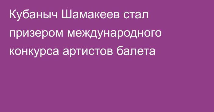 Кубаныч Шамакеев стал призером международного конкурса артистов балета