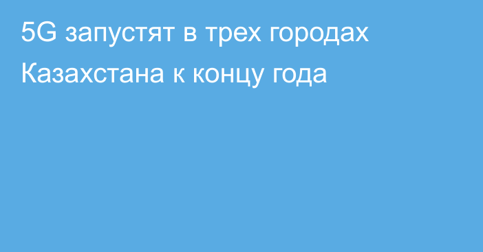 5G запустят в трех городах Казахстана к концу года