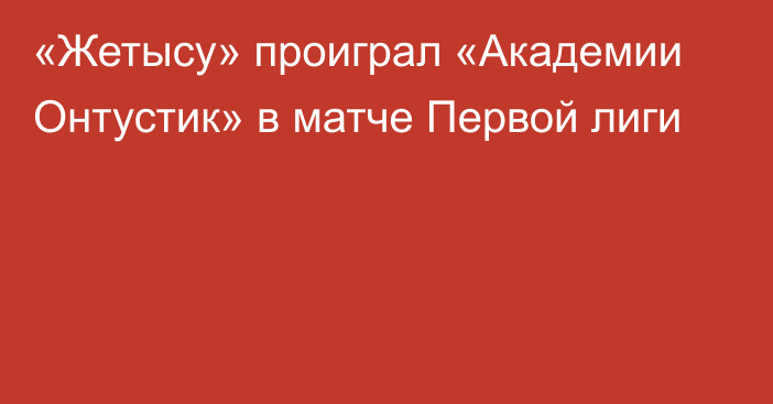 «Жетысу» проиграл «Академии Онтустик» в матче Первой лиги