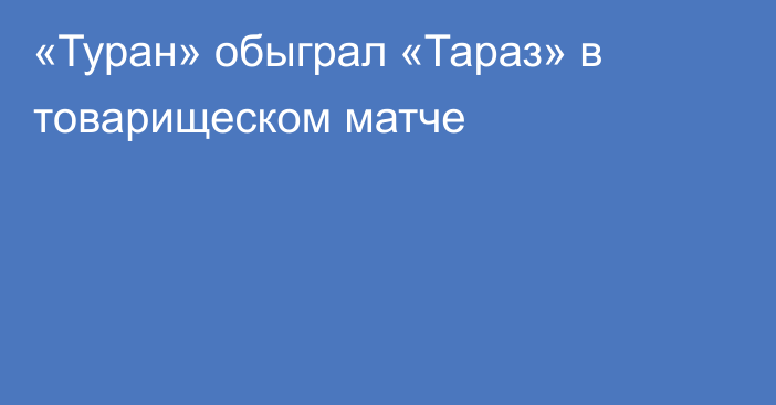 «Туран» обыграл «Тараз» в товарищеском матче