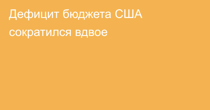 Дефицит бюджета США сократился вдвое