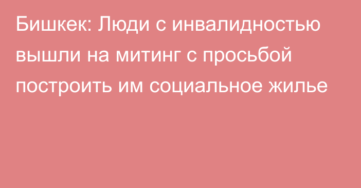 Бишкек: Люди с инвалидностью вышли на митинг с просьбой построить им социальное жилье