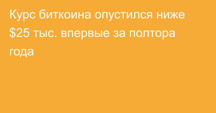 Курс биткоина опустился ниже $25 тыс. впервые за полтора года