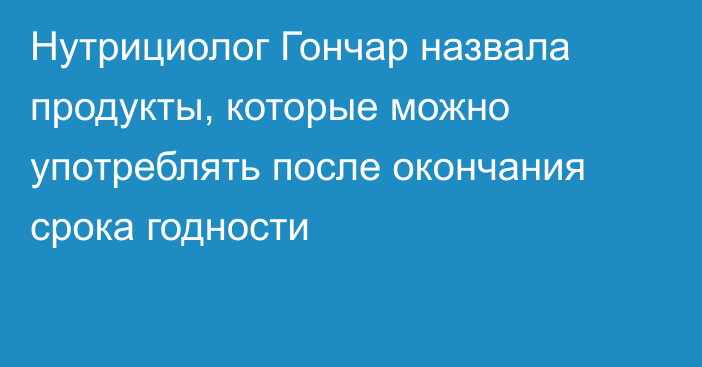 Нутрициолог Гончар назвала продукты, которые можно употреблять после окончания срока годности