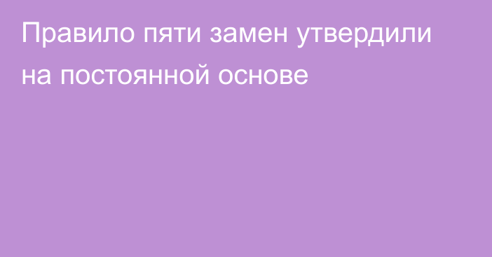 Правило пяти замен утвердили на постоянной основе