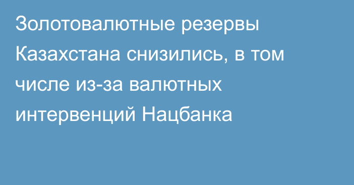 Золотовалютные резервы Казахстана снизились, в том числе из-за валютных интервенций Нацбанка