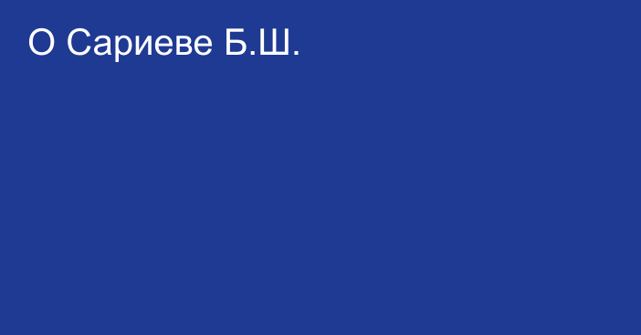 О Сариеве Б.Ш.