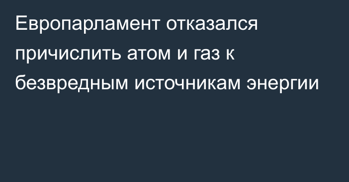 Европарламент отказался причислить атом и газ к безвредным источникам энергии