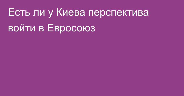 Есть ли у Киева перспектива войти в Евросоюз