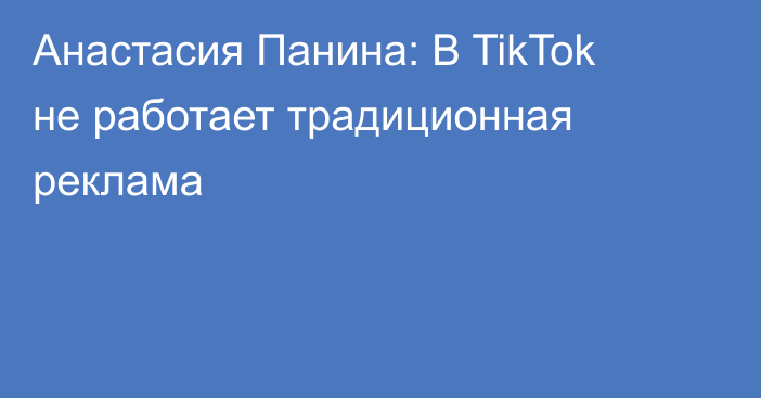 Анастасия Панина: В TikTok не работает традиционная реклама