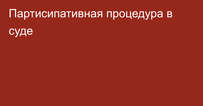 Партисипативная процедура в суде