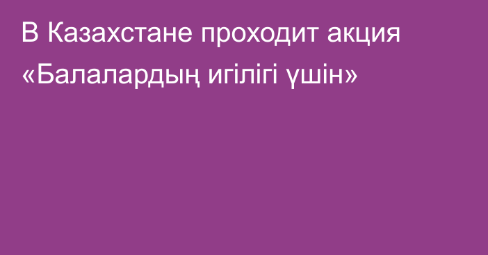 В Казахстане проходит акция «Балалардың игілігі үшін»