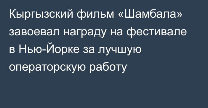 Кыргызский фильм «Шамбала» завоевал награду на фестивале в Нью-Йорке за лучшую операторскую работу