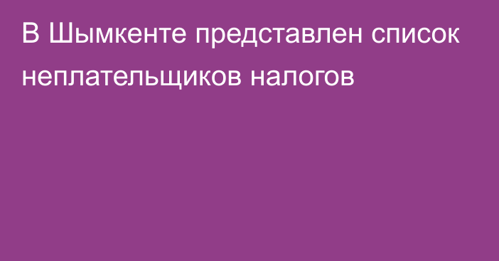 В Шымкенте представлен список неплательщиков налогов