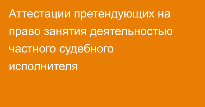 Аттестации претендующих на право занятия деятельностью частного судебного исполнителя