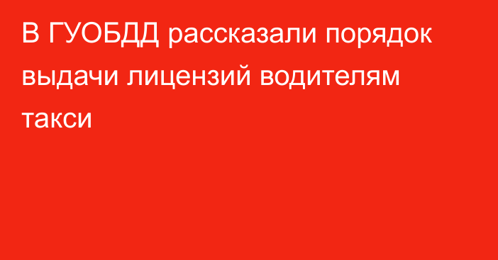 В ГУОБДД рассказали порядок выдачи лицензий водителям такси