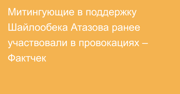 Митингующие в поддержку Шайлообека Атазова ранее участвовали в провокациях – Фактчек