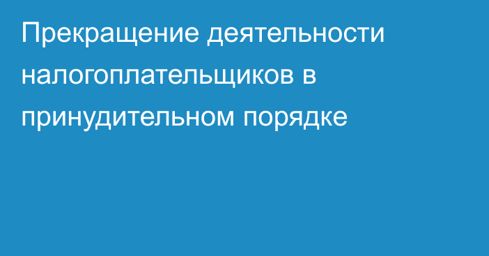 Прекращение деятельности налогоплательщиков в принудительном порядке