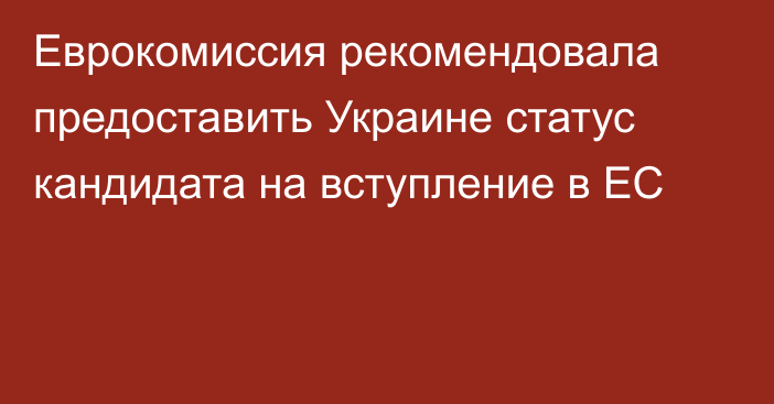 Еврокомиссия рекомендовала предоставить Украине статус кандидата на вступление в ЕС