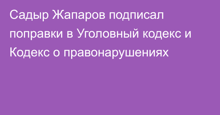 Садыр Жапаров подписал поправки в Уголовный кодекс и Кодекс о правонарушениях