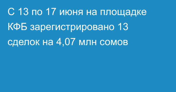 С 13 по 17 июня на площадке КФБ зарегистрировано 13 сделок на 4,07 млн сомов