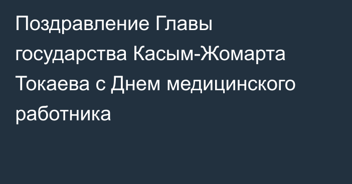 Поздравление Главы государства Касым-Жомарта Токаева с Днем медицинского работника