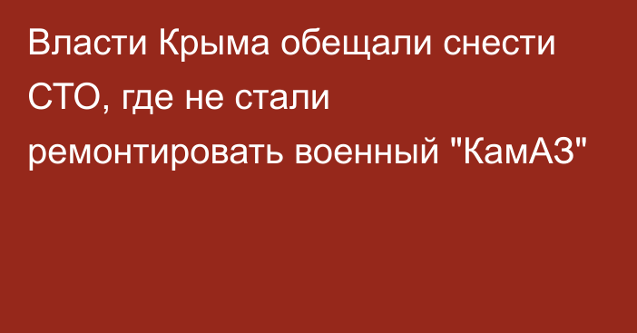 Власти Крыма обещали снести СТО, где не стали ремонтировать военный 