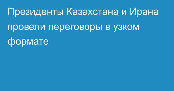 Президенты Казахстана и Ирана провели переговоры в узком формате