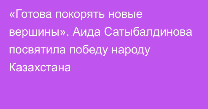 «Готова покорять новые вершины». Аида Сатыбалдинова посвятила победу народу Казахстана