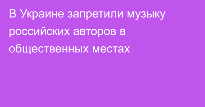 В Украине запретили музыку российских авторов в общественных местах