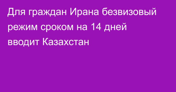 Для граждан Ирана безвизовый режим сроком на 14 дней вводит Казахстан