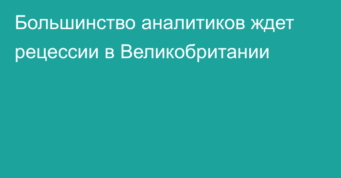 Большинство аналитиков ждет рецессии в Великобритании