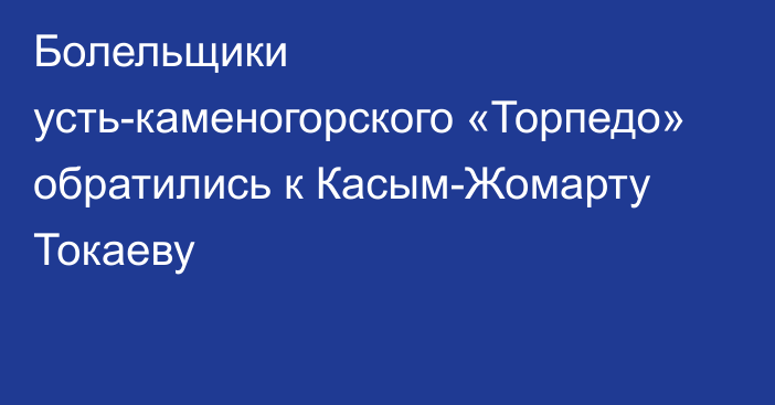 Болельщики усть-каменогорского «Торпедо» обратились к Касым-Жомарту Токаеву