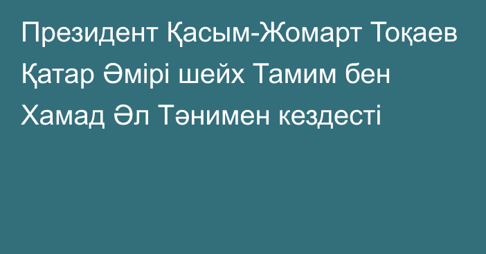 Президент Қасым-Жомарт Тоқаев Қатар Әмірі шейх Тамим бен Хамад Әл Тәнимен кездесті