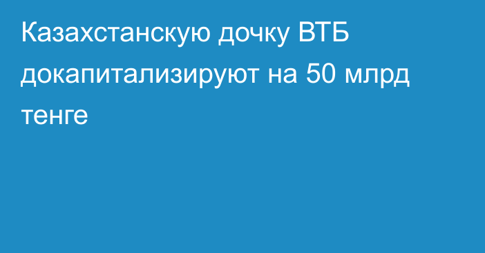 Казахстанскую дочку ВТБ докапитализируют на 50 млрд тенге