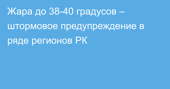 Жара до 38-40 градусов – штормовое предупреждение в ряде регионов РК