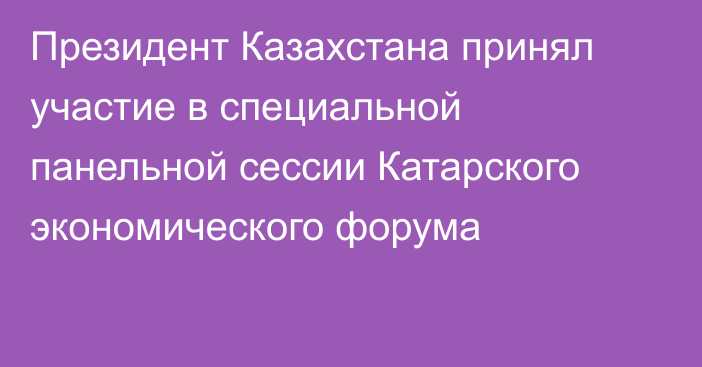 Президент Казахстана принял участие в специальной панельной сессии Катарского экономического форума