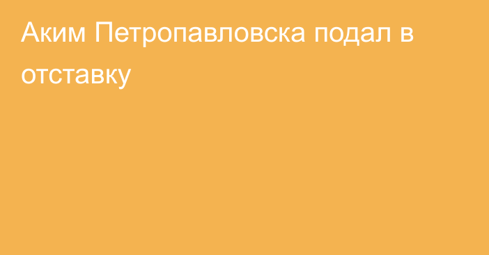 Аким Петропавловска подал в отставку