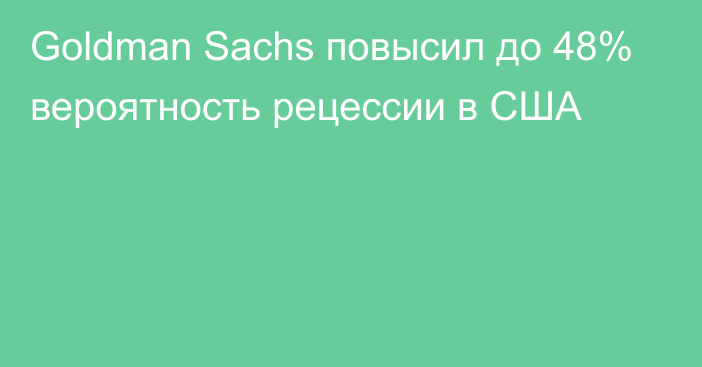 Goldman Sachs повысил до 48% вероятность рецессии в США