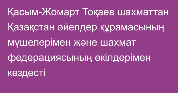 Қасым-Жомарт Тоқаев шахматтан Қазақстан әйелдер құрамасының мүшелерімен және шахмат федерациясының өкілдерімен кездесті