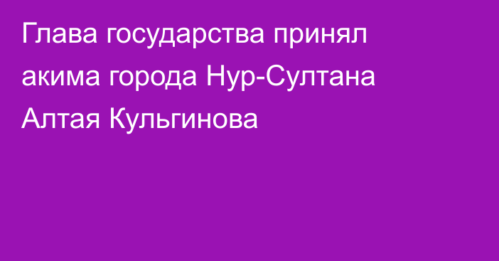 Глава государства принял акима города Нур-Султана Алтая Кульгинова