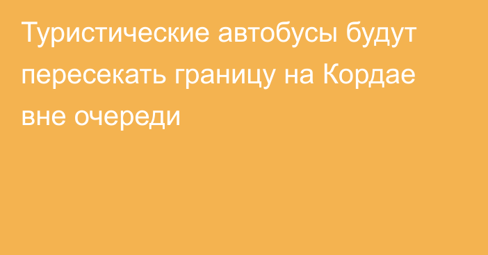 Туристические автобусы будут пересекать границу на Кордае вне очереди