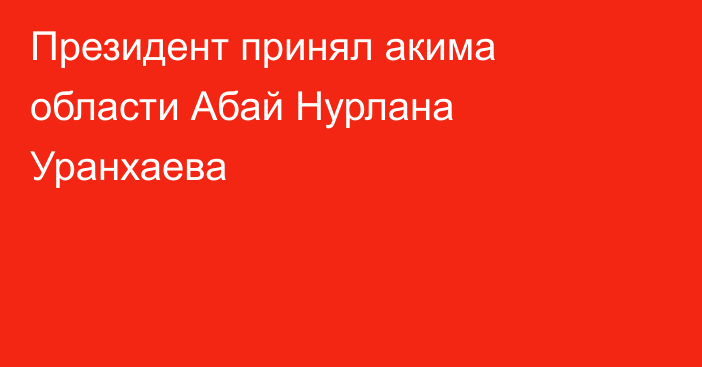 Президент принял акима области Абай Нурлана Уранхаева