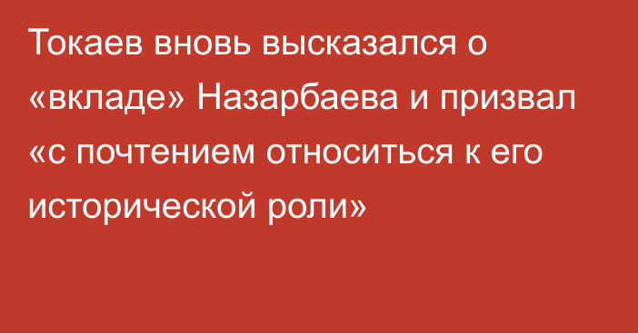 Токаев вновь высказался о «вкладе» Назарбаева и призвал «с почтением относиться к его исторической роли»