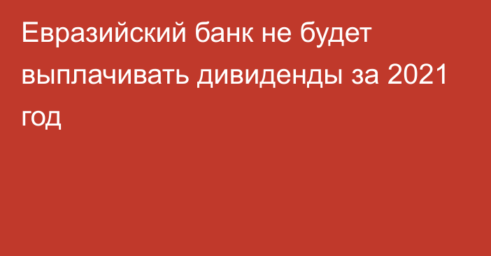 Евразийский банк не будет выплачивать дивиденды за 2021 год