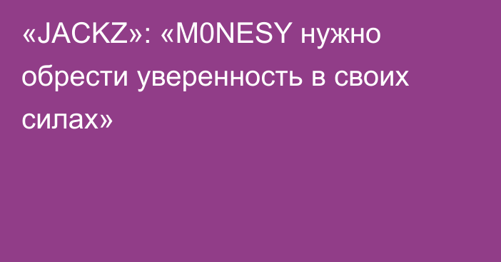 «JACKZ»: «M0NESY нужно обрести уверенность в своих силах»