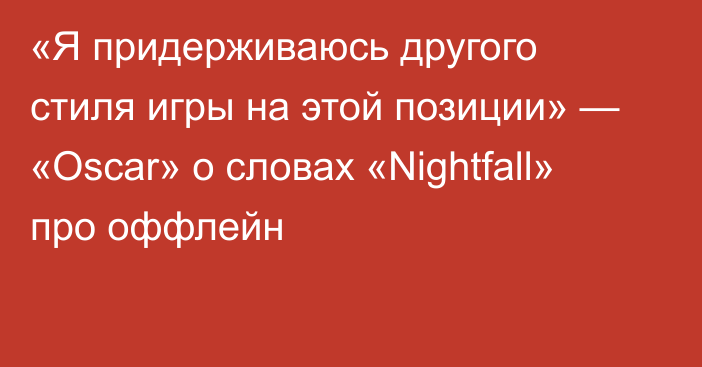 «Я придерживаюсь другого стиля игры на этой позиции» — «Oscar» о словах «Nightfall» про оффлейн