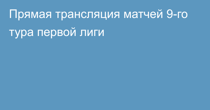 Прямая трансляция матчей 9-го тура первой лиги